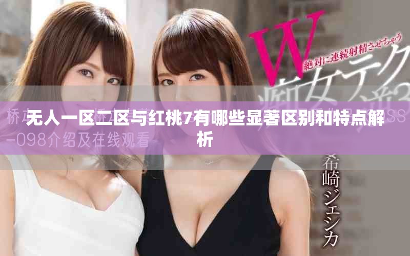 无人一区二区与红桃7有哪些显著区别和特点解析