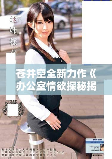 苍井空全新力作《办公室情欲探秘揭示职场暗潮汹涌》