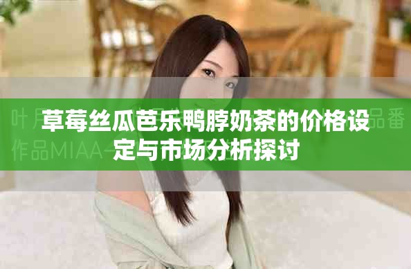 草莓丝瓜芭乐鸭脖奶茶的价格设定与市场分析探讨