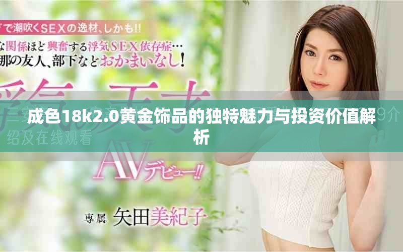 成色18k2.0黄金饰品的独特魅力与投资价值解析