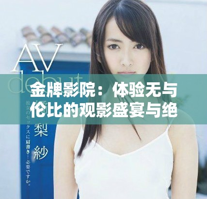 金牌影院：体验无与伦比的观影盛宴与绝佳服务