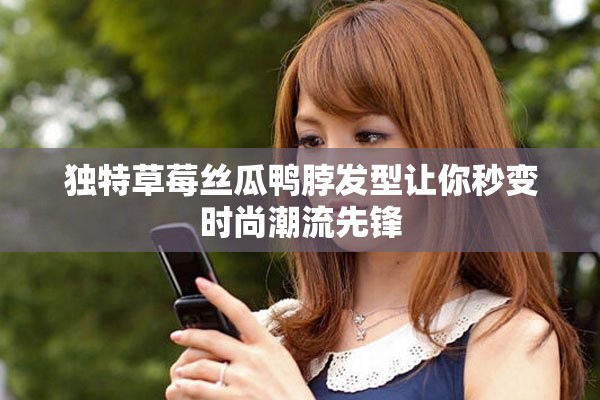 独特草莓丝瓜鸭脖发型让你秒变时尚潮流先锋