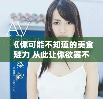 《你可能不知道的美食魅力 从此让你欲罢不能》