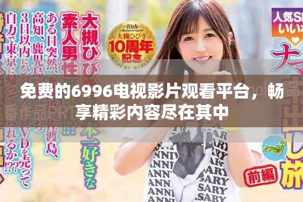 免费的6996电视影片观看平台，畅享精彩内容尽在其中