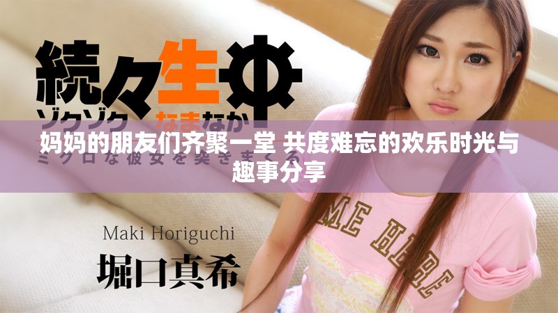 妈妈的朋友们齐聚一堂 共度难忘的欢乐时光与趣事分享