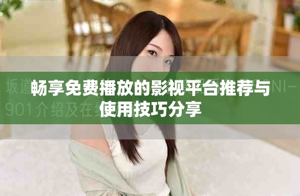 畅享免费播放的影视平台推荐与使用技巧分享