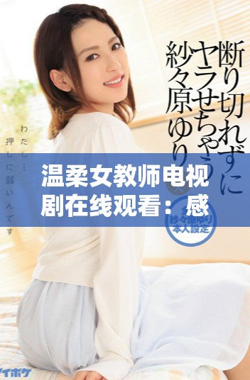 温柔女教师电视剧在线观看：感受教师的温情与梦想之旅