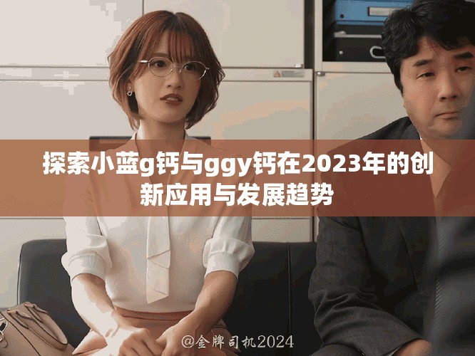 探索小蓝g钙与ggy钙在2023年的创新应用与发展趋势