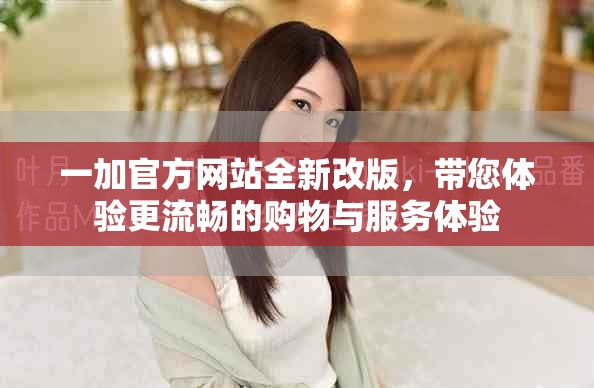 一加官方网站全新改版，带您体验更流畅的购物与服务体验