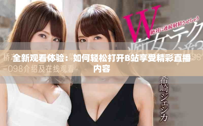 全新观看体验：如何轻松打开B站享受精彩直播内容