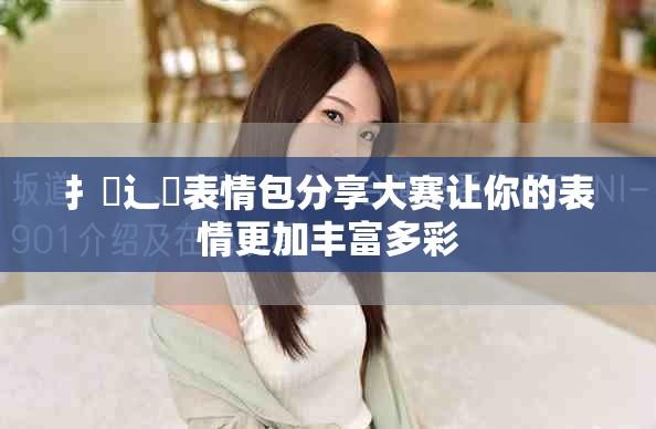 扌喿辶畐表情包分享大赛让你的表情更加丰富多彩