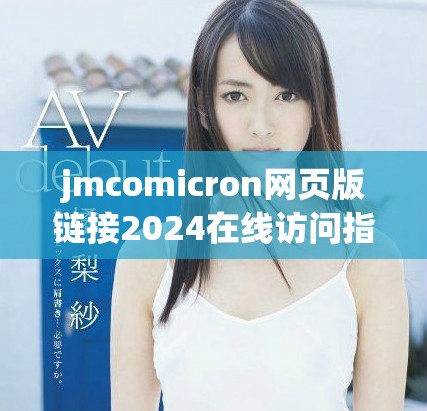 jmcomicron网页版链接2024在线访问指南与使用技巧分享