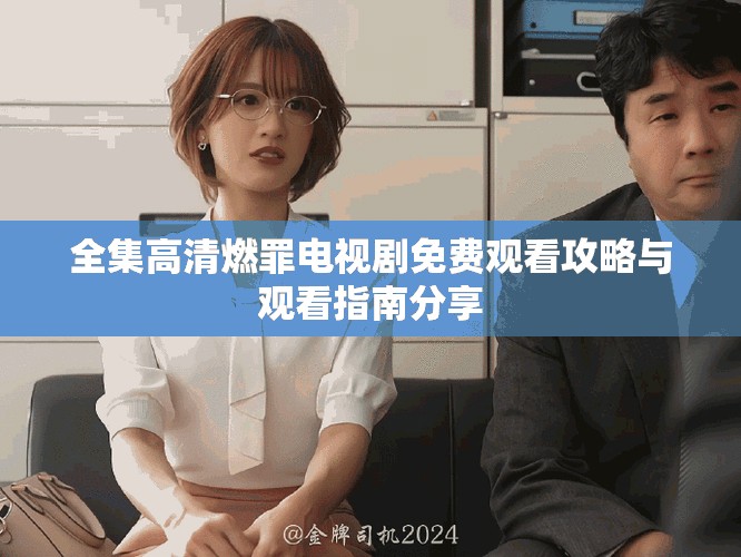 全集高清燃罪电视剧免费观看攻略与观看指南分享