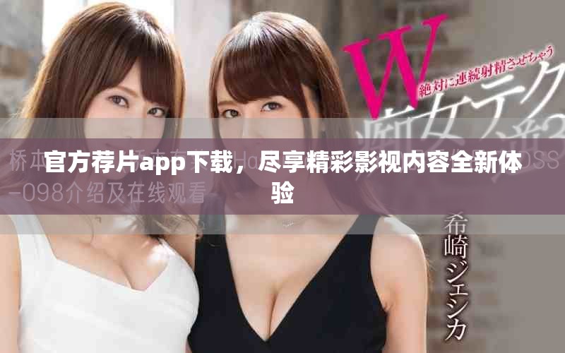 官方荐片app下载，尽享精彩影视内容全新体验