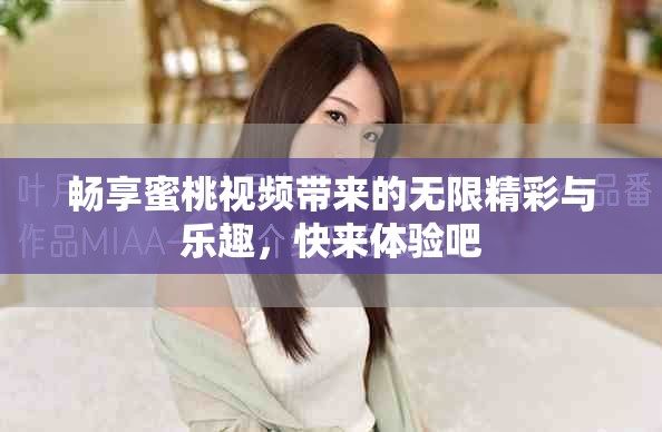 畅享蜜桃视频带来的无限精彩与乐趣，快来体验吧