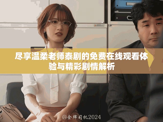 尽享温柔老师泰剧的免费在线观看体验与精彩剧情解析