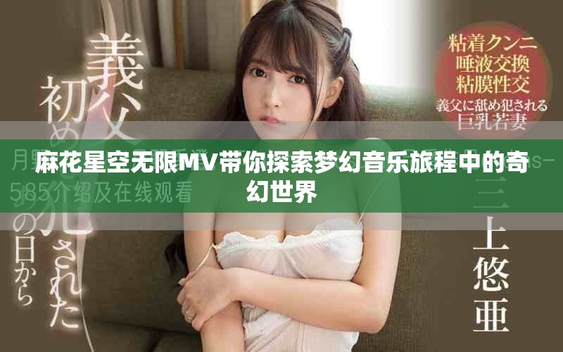 麻花星空无限MV带你探索梦幻音乐旅程中的奇幻世界
