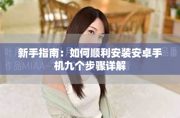 新手指南：如何顺利安装安卓手机九个步骤详解