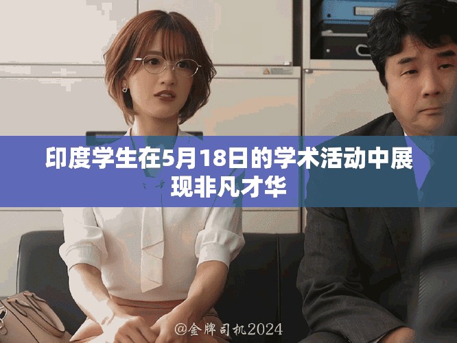印度学生在5月18日的学术活动中展现非凡才华