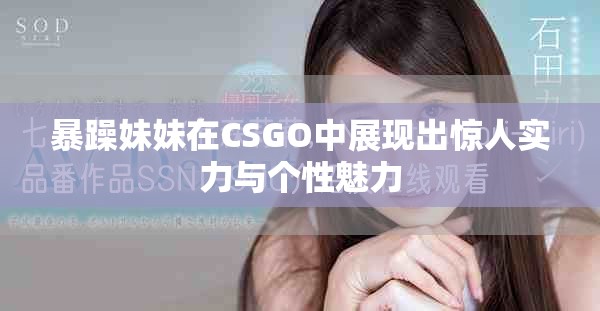 暴躁妹妹在CSGO中展现出惊人实力与个性魅力