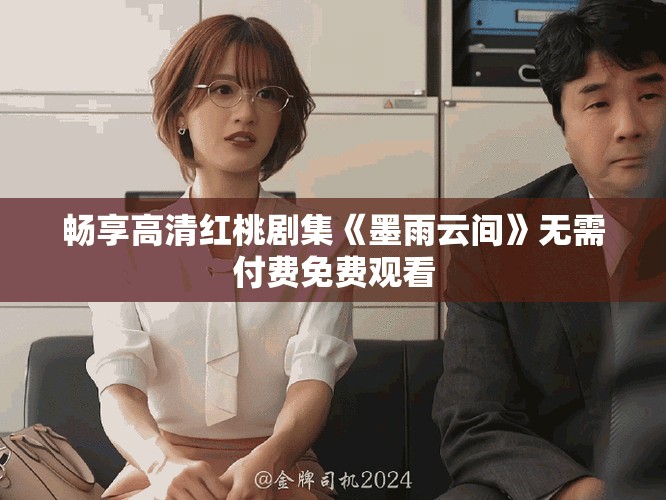 畅享高清红桃剧集《墨雨云间》无需付费免费观看
