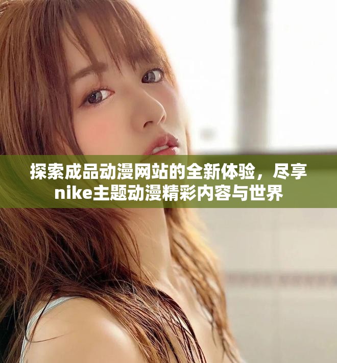 探索成品动漫网站的全新体验，尽享nike主题动漫精彩内容与世界