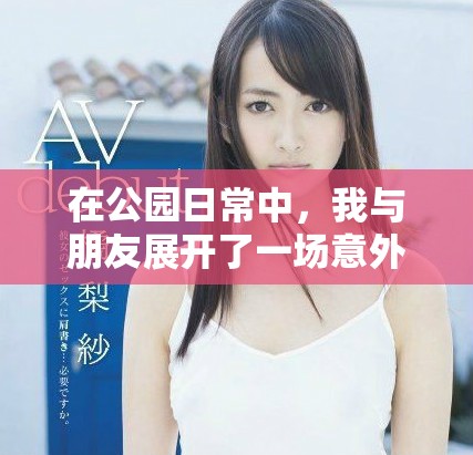 在公园日常中，我与朋友展开了一场意外的欢乐冒险
