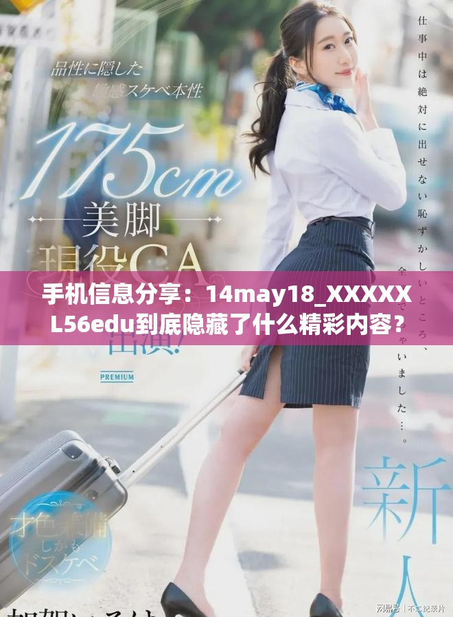 手机信息分享：14may18_XXXXXL56edu到底隐藏了什么精彩内容？