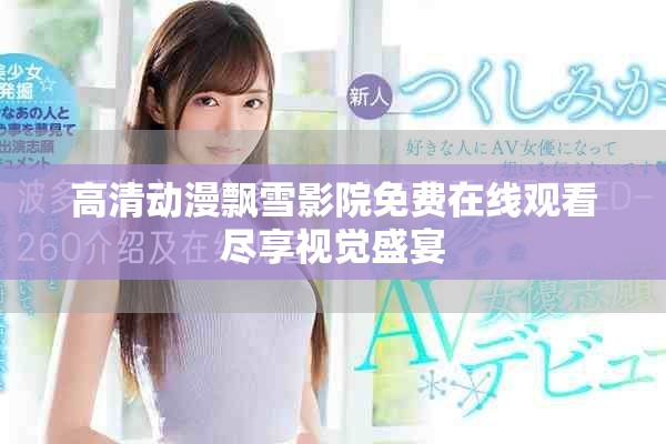 高清动漫飘雪影院免费在线观看尽享视觉盛宴