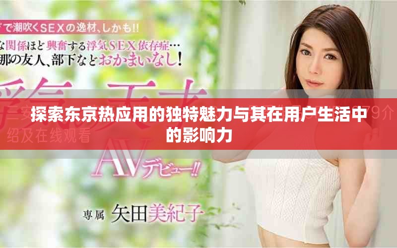 探索东京热应用的独特魅力与其在用户生活中的影响力