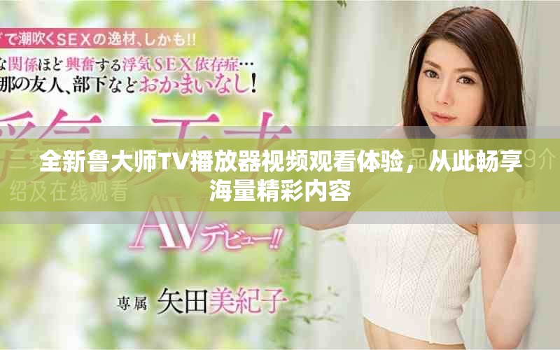 全新鲁大师TV播放器视频观看体验，从此畅享海量精彩内容