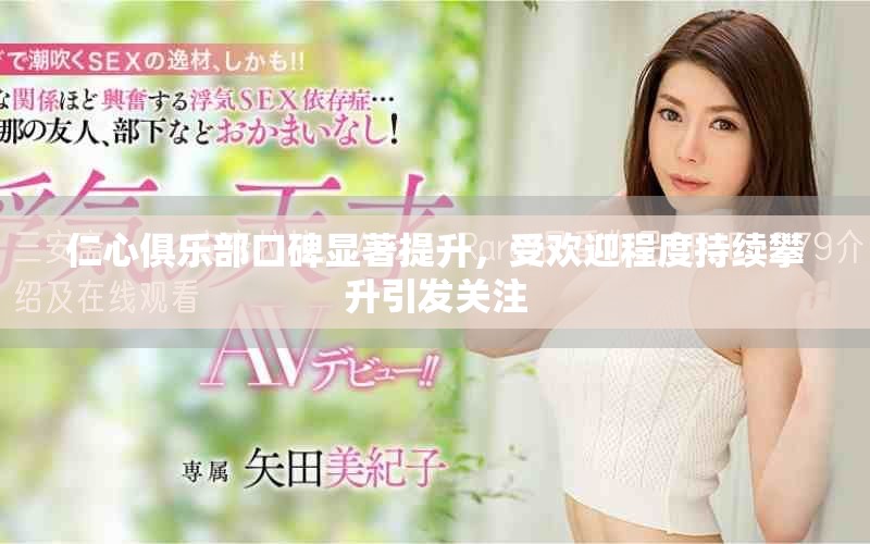仁心俱乐部口碑显著提升，受欢迎程度持续攀升引发关注
