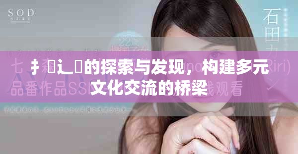 扌喿辶畐的探索与发现，构建多元文化交流的桥梁