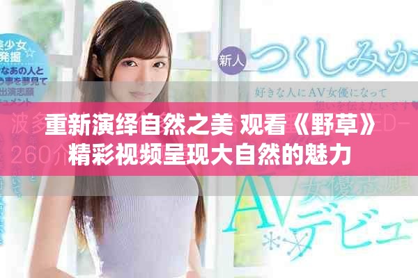 重新演绎自然之美 观看《野草》精彩视频呈现大自然的魅力