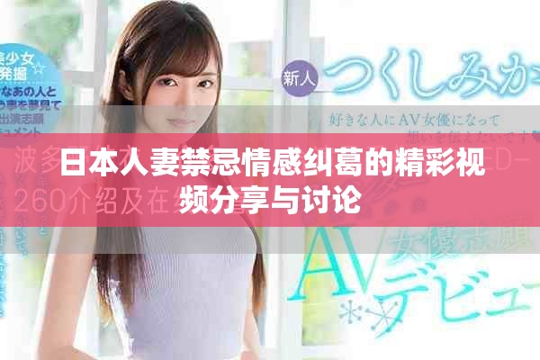日本人妻禁忌情感纠葛的精彩视频分享与讨论