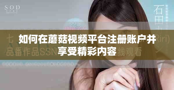 如何在蘑菇视频平台注册账户并享受精彩内容