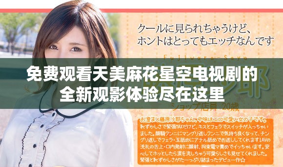 免费观看天美麻花星空电视剧的全新观影体验尽在这里