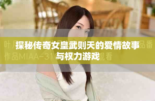 探秘传奇女皇武则天的爱情故事与权力游戏
