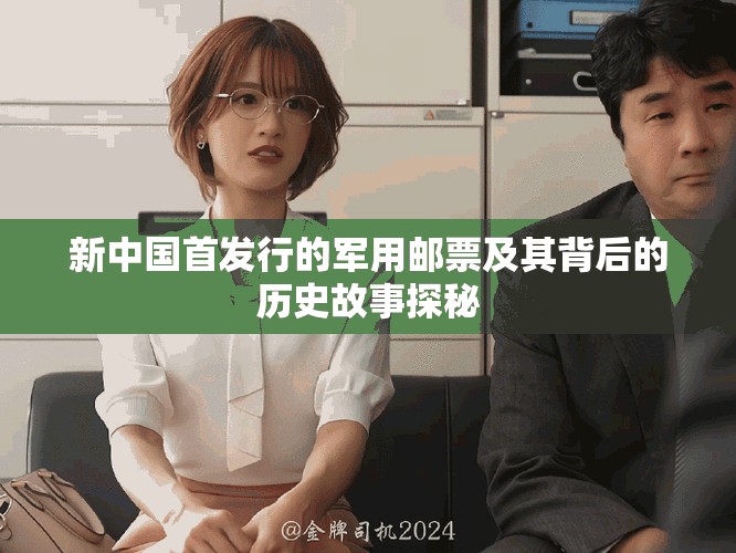 新中国首发行的军用邮票及其背后的历史故事探秘
