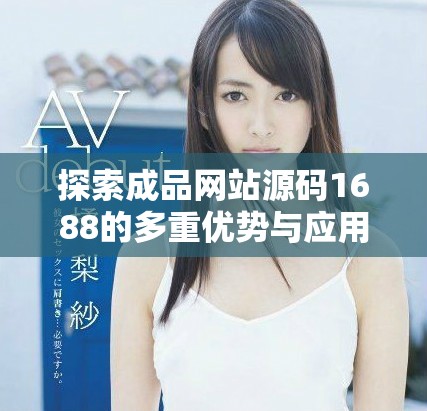 探索成品网站源码1688的多重优势与应用潜力解析