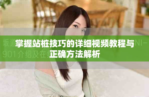 掌握站桩技巧的详细视频教程与正确方法解析