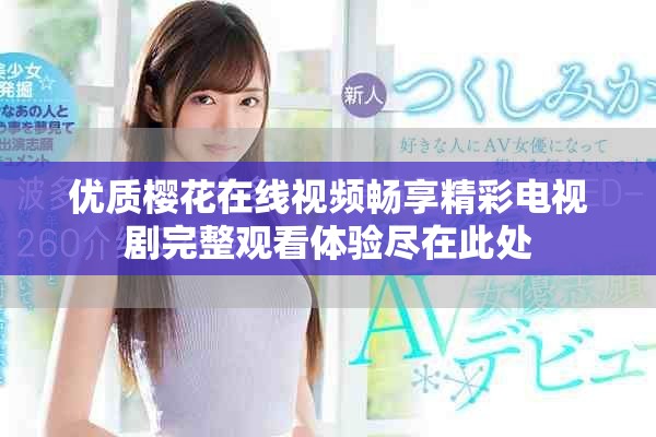 优质樱花在线视频畅享精彩电视剧完整观看体验尽在此处