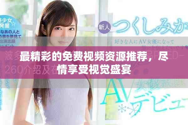 最精彩的免费视频资源推荐，尽情享受视觉盛宴