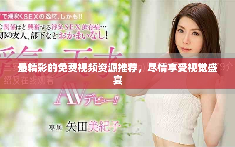 最精彩的免费视频资源推荐，尽情享受视觉盛宴