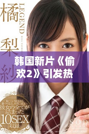 韩国新片《偷欢2》引发热议，探讨禁忌之爱情与道德界限