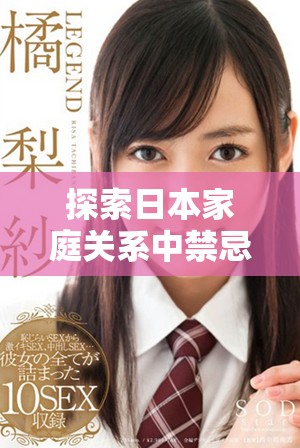 探索日本家庭关系中禁忌与情感纠葛的精彩视频内容