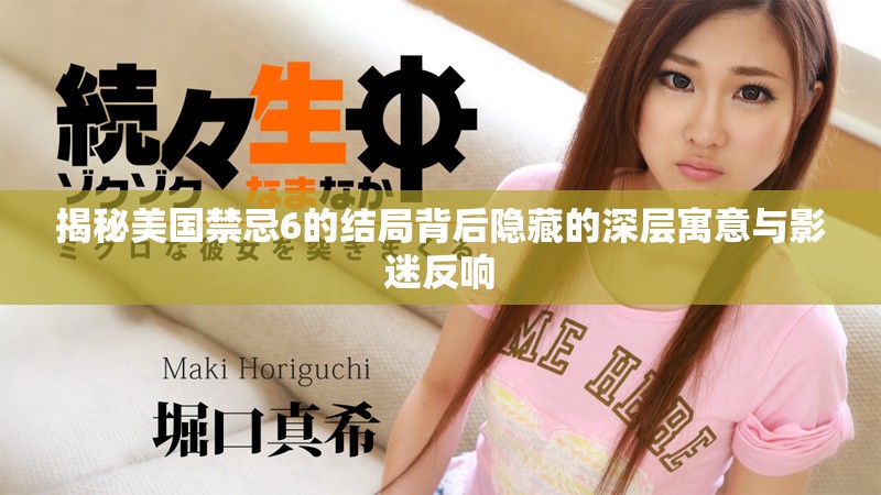 揭秘美国禁忌6的结局背后隐藏的深层寓意与影迷反响