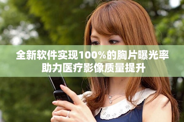 全新软件实现100%的胸片曝光率 助力医疗影像质量提升