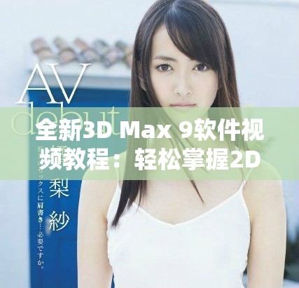 全新3D Max 9软件视频教程：轻松掌握2D与3D喷射技术指南