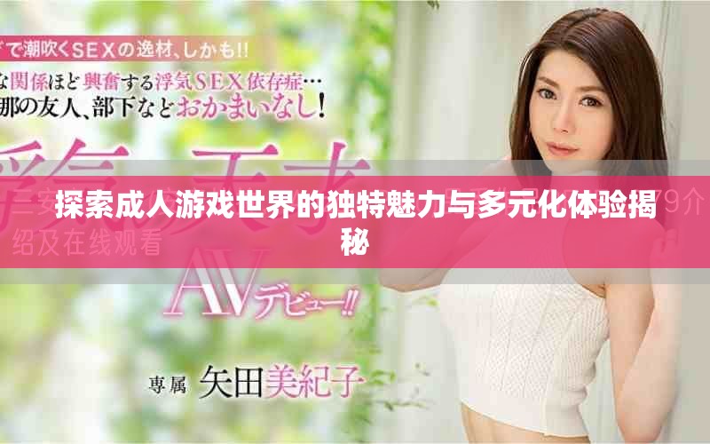 探索成人游戏世界的独特魅力与多元化体验揭秘